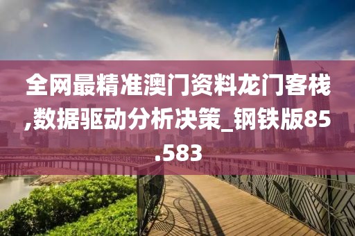 全网最精准澳门资料龙门客栈,数据驱动分析决策_钢铁版85.583