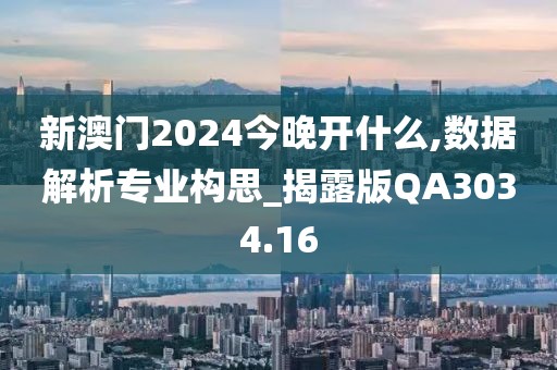新澳门2024今晚开什么,数据解析专业构思_揭露版QA3034.16