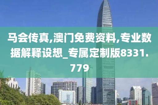 马会传真,澳门免费资料,专业数据解释设想_专属定制版8331.779