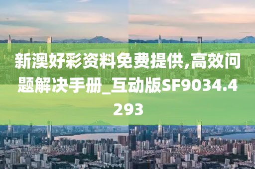 新澳好彩资料免费提供,高效问题解决手册_互动版SF9034.4293