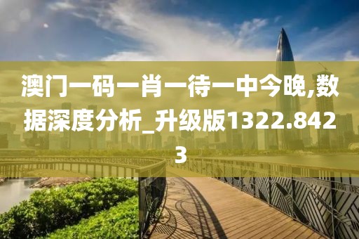 澳门一码一肖一待一中今晚,数据深度分析_升级版1322.8423