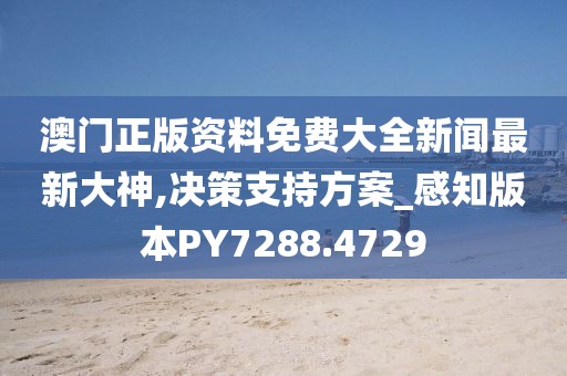 澳门正版资料免费大全新闻最新大神,决策支持方案_感知版本PY7288.4729