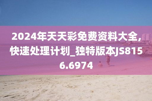 2024年天天彩免费资料大全,快速处理计划_独特版本JS8156.6974
