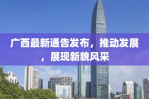 广西最新通告发布，推动发展，展现新貌风采