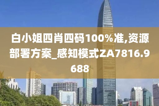 白小姐四肖四码100%准,资源部署方案_感知模式ZA7816.9688