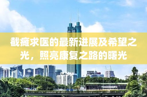 截瘫求医的最新进展及希望之光，照亮康复之路的曙光