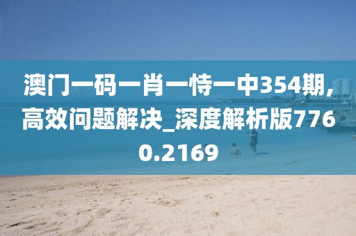 澳门一码一肖一恃一中354期,高效问题解决_深度解析版7760.2169
