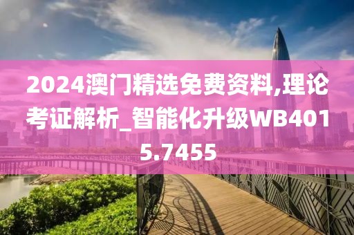 2024澳门精选免费资料,理论考证解析_智能化升级WB4015.7455