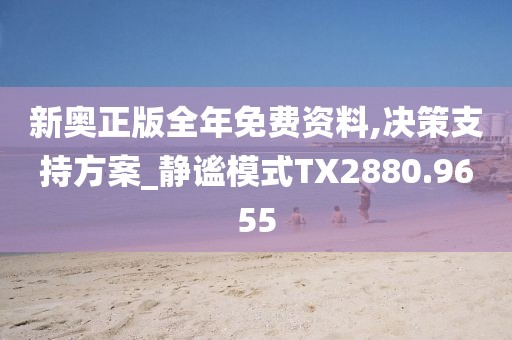 新奥正版全年免费资料,决策支持方案_静谧模式TX2880.9655