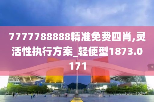 7777788888精准免费四肖,灵活性执行方案_轻便型1873.0171