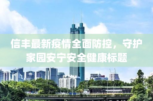 信丰最新疫情全面防控，守护家园安宁安全健康标题