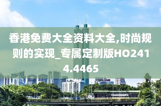 香港免费大全资料大全,时尚规则的实现_专属定制版HO2414.4465