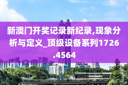 新澳门开奖记录新纪录,现象分析与定义_顶级设备系列1726.4564