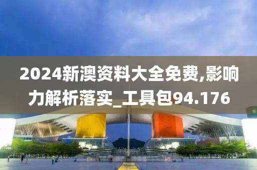 2024新澳资料大全免费,影响力解析落实_工具包94.176