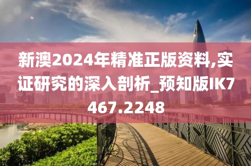 新澳2024年精准正版资料,实证研究的深入剖析_预知版IK7467.2248