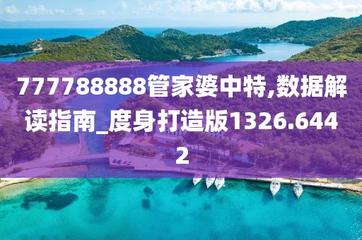 777788888管家婆中特,数据解读指南_度身打造版1326.6442