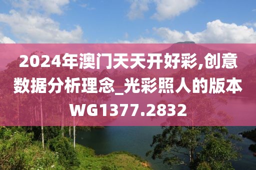 2024年澳门天天开好彩,创意数据分析理念_光彩照人的版本WG1377.2832