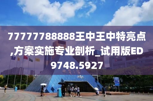77777788888王中王中特亮点,方案实施专业剖析_试用版ED9748.5927