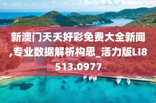 新澳门天夭好彩免费大全新闻,专业数据解析构思_活力版LI8513.0977