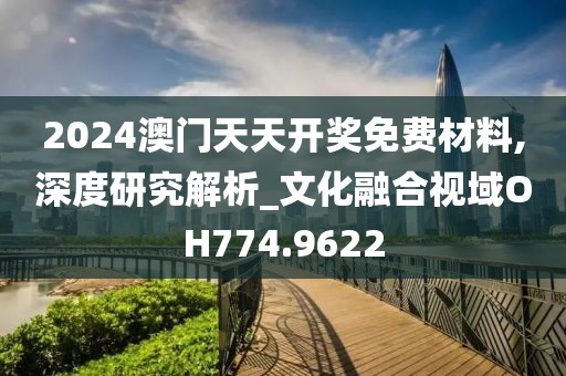 2024澳门天天开奖免费材料,深度研究解析_文化融合视域OH774.9622