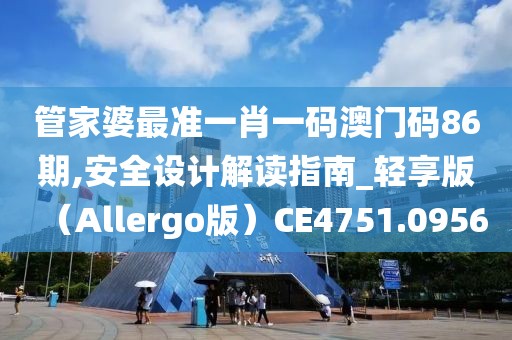 管家婆最准一肖一码澳门码86期,安全设计解读指南_轻享版（Allergo版）CE4751.0956