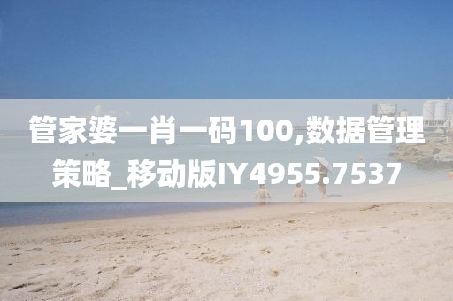 管家婆一肖一码100,数据管理策略_移动版IY4955.7537