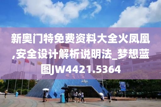 新奥门特免费资料大全火凤凰,安全设计解析说明法_梦想蓝图JW4421.5364