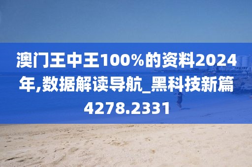 澳门王中王100%的资料2024年,数据解读导航_黑科技新篇4278.2331