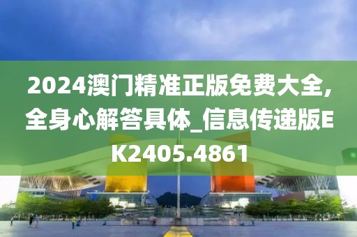 2024澳门精准正版免费大全,全身心解答具体_信息传递版EK2405.4861