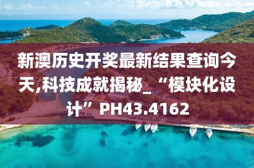 新澳历史开奖最新结果查询今天,科技成就揭秘_“模块化设计”PH43.4162