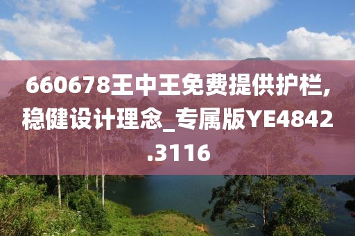 660678王中王免费提供护栏,稳健设计理念_专属版YE4842.3116