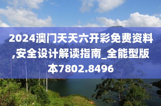 2024澳门天天六开彩免费资料,安全设计解读指南_全能型版本7802.8496