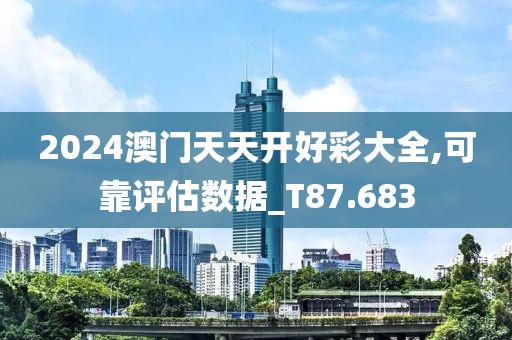 2024澳门天天开好彩大全,可靠评估数据_T87.683