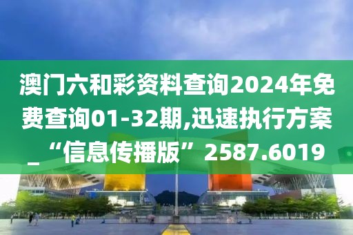 澳门六和彩资料查询2024年免费查询01-32期,迅速执行方案_“信息传播版”2587.6019