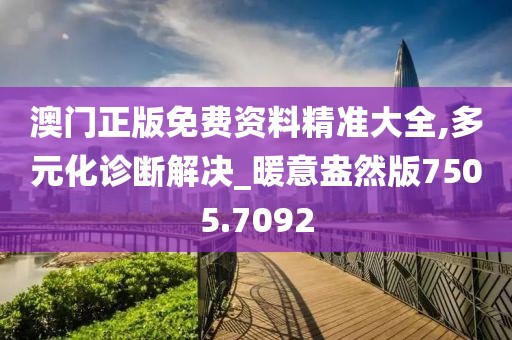 澳门正版免费资料精准大全,多元化诊断解决_暖意盎然版7505.7092