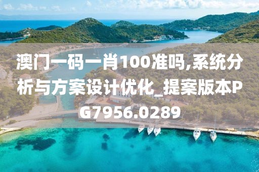 澳门一码一肖100准吗,系统分析与方案设计优化_提案版本PG7956.0289