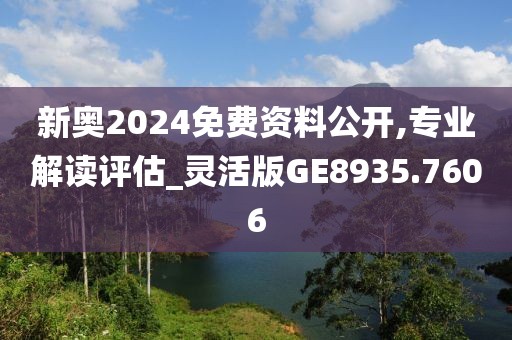 新奥2024免费资料公开,专业解读评估_灵活版GE8935.7606