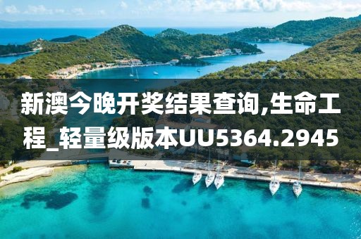 新澳今晚开奖结果查询,生命工程_轻量级版本UU5364.2945