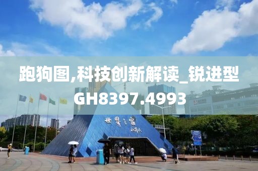 跑狗图,科技创新解读_锐进型GH8397.4993