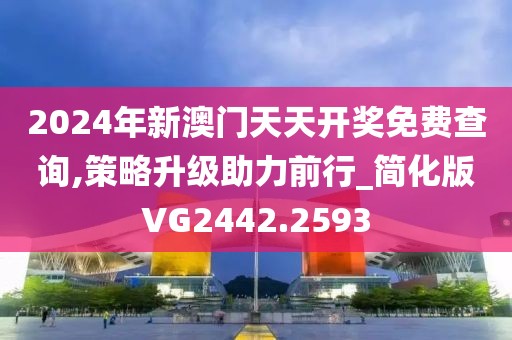 2024年新澳门天天开奖免费查询,策略升级助力前行_简化版VG2442.2593
