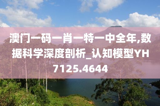 澳门一码一肖一特一中全年,数据科学深度剖析_认知模型YH7125.4644