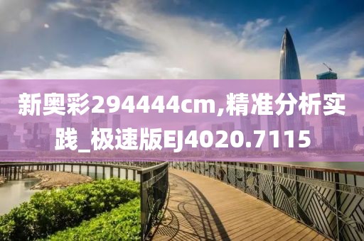 新奥彩294444cm,精准分析实践_极速版EJ4020.7115