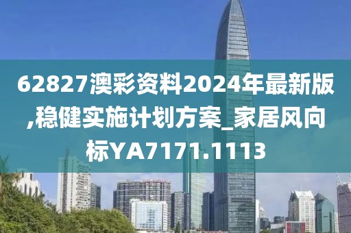 62827澳彩资料2024年最新版,稳健实施计划方案_家居风向标YA7171.1113