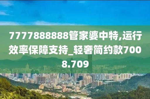7777888888管家婆中特,运行效率保障支持_轻奢简约款7008.709