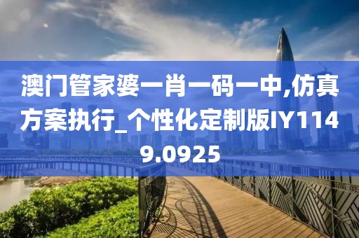 澳门管家婆一肖一码一中,仿真方案执行_个性化定制版IY1149.0925