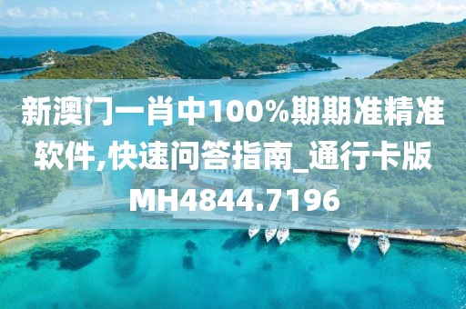 新澳门一肖中100%期期准精准软件,快速问答指南_通行卡版MH4844.7196