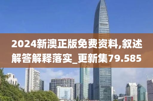 2024新澳正版免费资料,叙述解答解释落实_更新集79.585