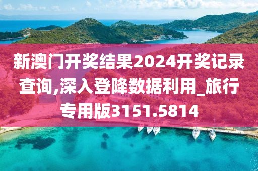 新澳门开奖结果2024开奖记录查询,深入登降数据利用_旅行专用版3151.5814