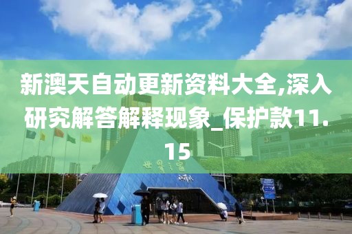 新澳天自动更新资料大全,深入研究解答解释现象_保护款11.15