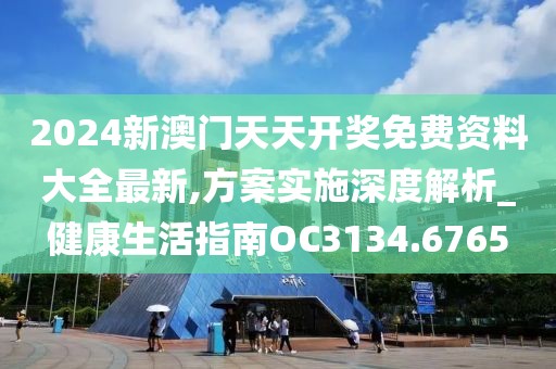 2024新澳门天天开奖免费资料大全最新,方案实施深度解析_健康生活指南OC3134.6765